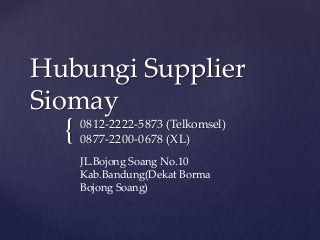 {
Hubungi Supplier
Siomay
0812-2222-5873 (Telkomsel)
0877-2200-0678 (XL)
JL.Bojong Soang No.10
Kab.Bandung(Dekat Borma
Bojong Soang)
 