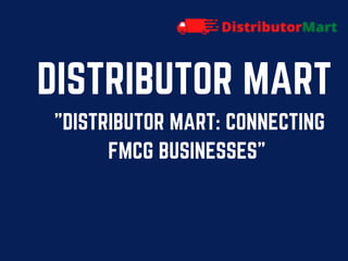 DISTRIBUTOR MART
"DISTRIBUTOR MART: CONNECTING
FMCG BUSINESSES"
 