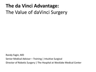 The da Vinci Advantage:The Value of daVinci Surgery Randy Fagin, MD Senior Medical Advisor – Training | Intuitive Surgical Director of Robotic Surgery | The Hospital at Westlake Medical Center 