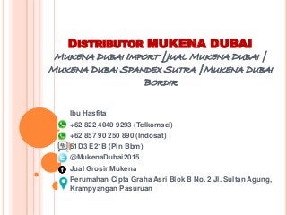 DISTRIBUTOR MUKENA DUBAI
MUKENA DUBAI IMPORT |JUAL MUKENA DUBAI |
MUKENA DUBAI SPANDEX SUTRA |MUKENA DUBAI
BORDIR
Ibu Hasfita
+62 822 4040 9293 (Telkomsel)
+62 857 90 250 890 (Indosat)
51D3 E21B (Pin Bbm)
@MukenaDubai2015
Jual Grosir Mukena
Perumahan Cipta Graha Asri Blok B No. 2 Jl. Sultan Agung,
Krampyangan Pasuruan
 