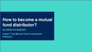 2
India’s Top Mutual Fund Investment
Platform
By WEALTH BUCKET
How to become a mutual
fund distributor?
 