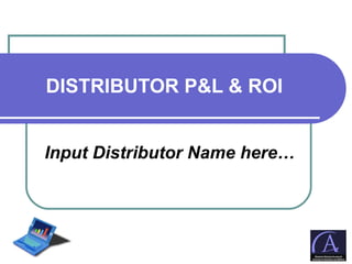 DISTRIBUTOR P&L & ROI Input Distributor Name here… 