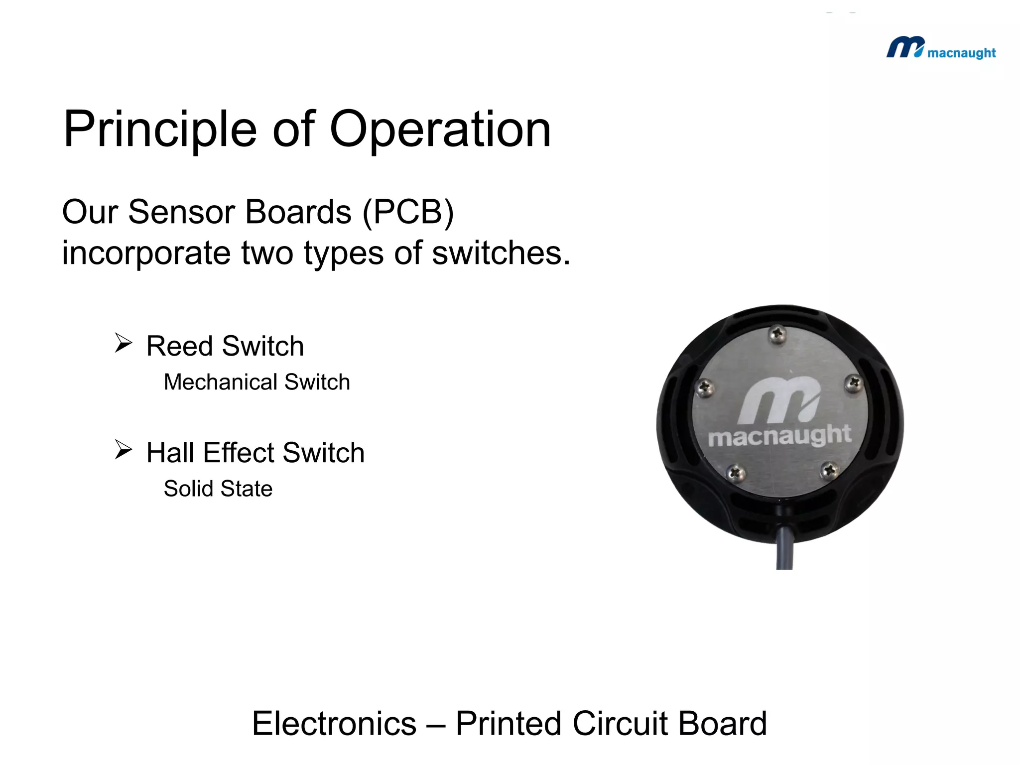 Principle of Operation
Our Sensor Boards (PCB)
incorporate two types of switches.
 Reed Switch
Mechanical Switch

 Hall Effect Switch
Solid State

Electronics – Printed Circuit Board

 
