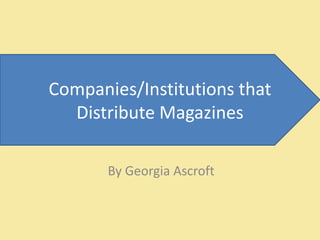 Companies/Institutions that
  Distribute Magazines

       By Georgia Ascroft
 