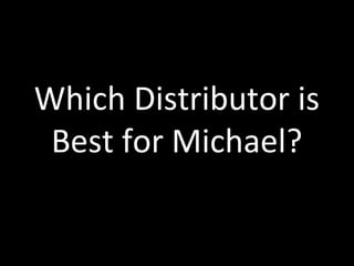 Which Distributor is
Best for Michael?
 