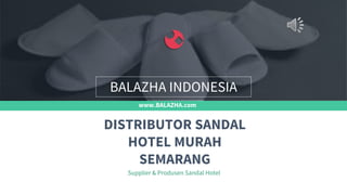 www.BALAZHA.com
Supplier & Produsen Sandal Hotel
DISTRIBUTOR SANDAL
HOTEL MURAH
SEMARANG
BALAZHA INDONESIA
 