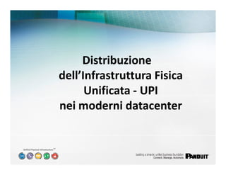 Distribuzione
     dell’Infrastruttura Fisica
           Unificata - UPI
     nei moderni datacenter


SM
 