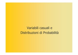 Variabili casuali e
Distribuzioni di Probabilità
 