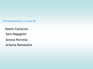 Presentazione a cura di:

 Noemi Carluccio
  Sara Magagnini
  Serena Porretta
  Arianna Ramazzina
 