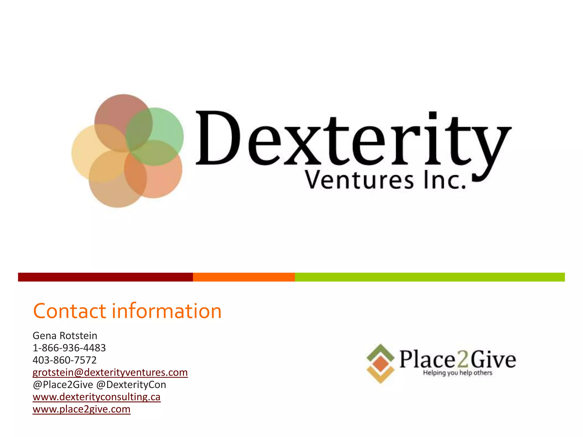 Contact information
Gena Rotstein
1-866-936-4483
403-860-7572
grotstein@dexterityventures.com
@Place2Give @DexterityCon
www.dexterityconsulting.ca
www.place2give.com
 