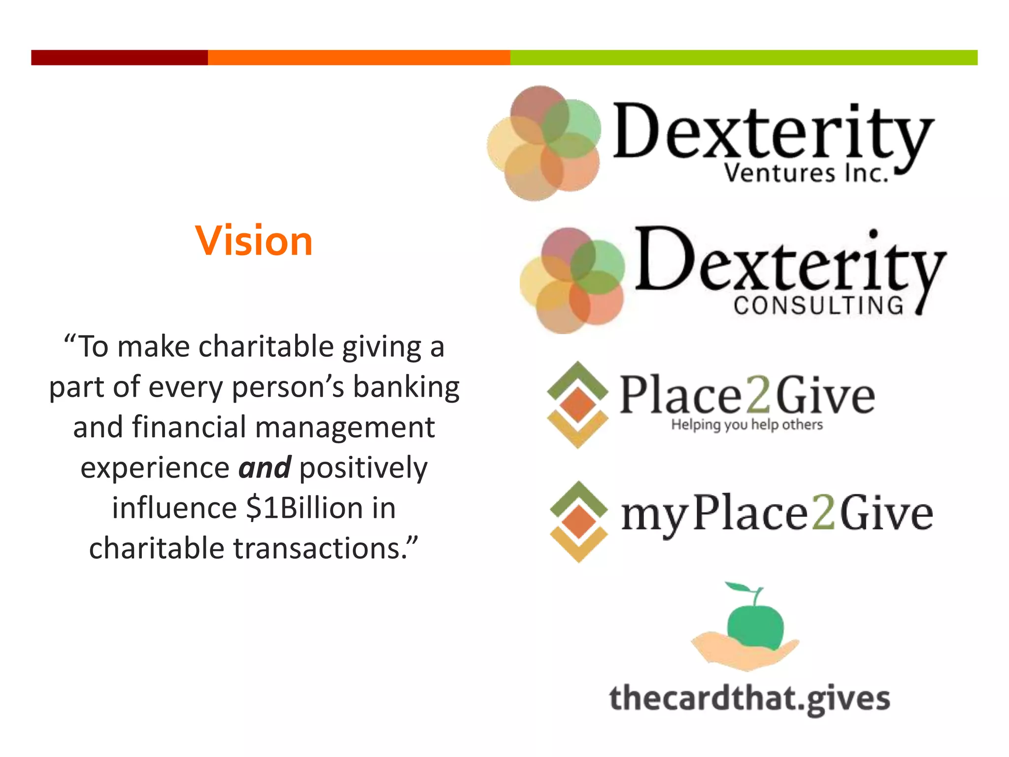 Vision
“To make charitable giving a
part of every person’s banking
and financial management
experience and positively
influence $1Billion in
charitable transactions.”
 