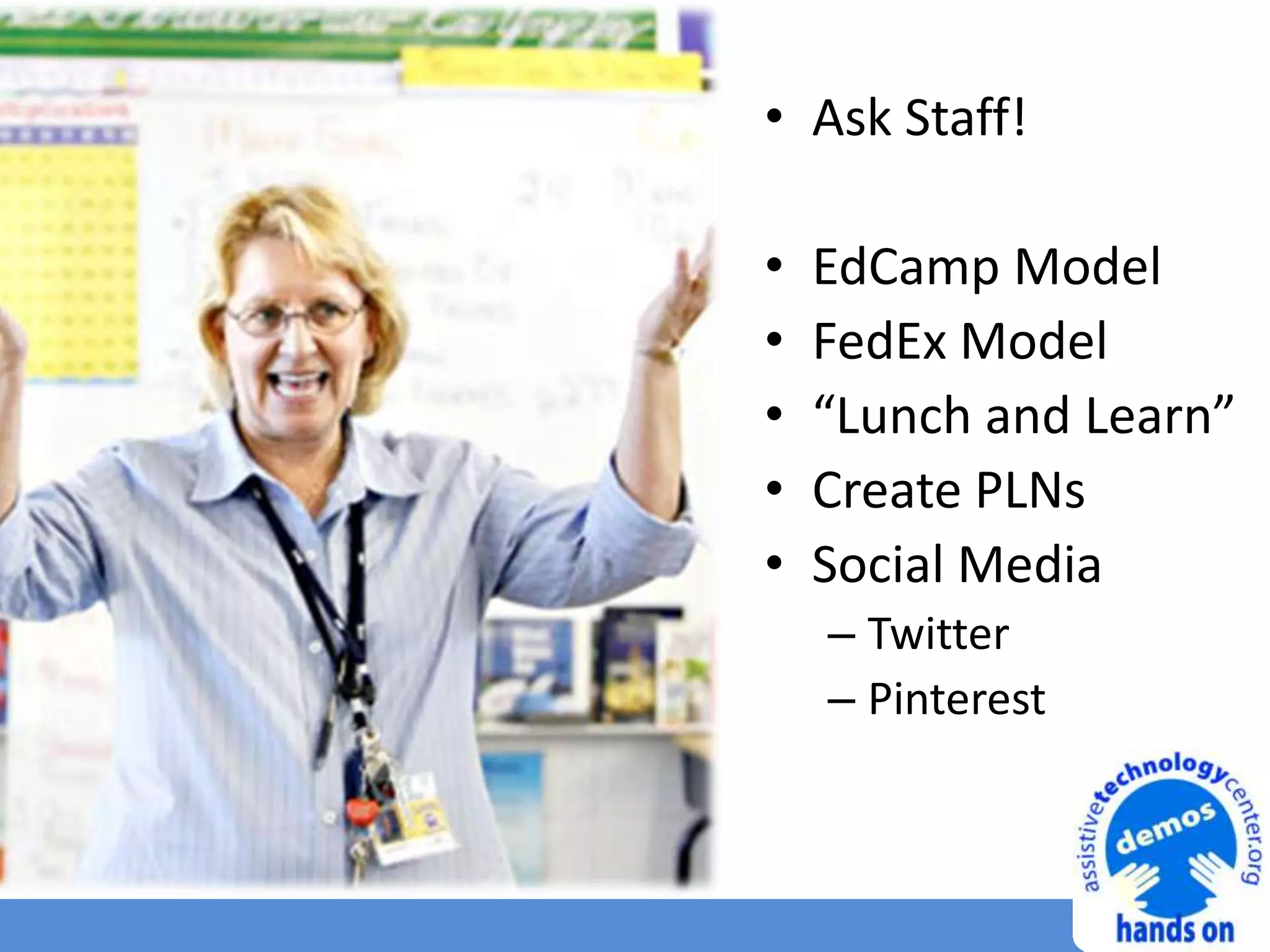 • Ask Staff!
• EdCamp Model
• FedEx Model
• “Lunch and Learn”
• Create PLNs
• Social Media
– Twitter
– Pinterest
 