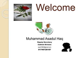 Welcome
Muhammad Asadul Haq
Deputy Secretary
Cabinet Division
asad15664@gmail.com
01746126187
 