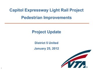 Capitol Expressway Light Rail Project
         Pedestrian Improvements


               Project Update

                District 5 United
                January 25, 2012




1
 
