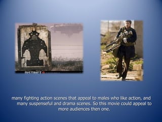 many fighting action scenes that appeal to males who like action, and many suspenseful and drama scenes. So this movie could appeal to more audiences then one. 