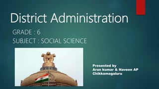 District Administration
GRADE : 6
SUBJECT : SOCIAL SCIENCE
Presented by
Arun kumar & Naveen AP
Chikkamagaluru
 