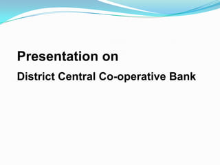 Presentation on
District Central Co-operative Bank
 