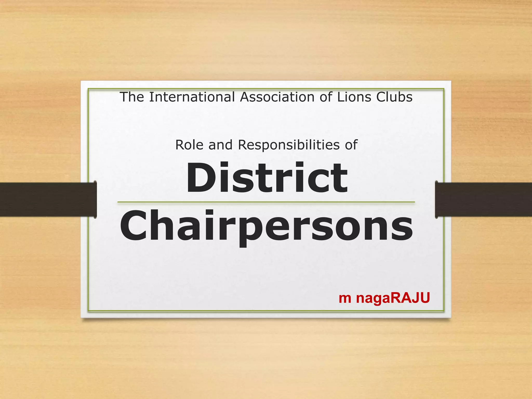 The International Association of Lions Clubs
Role and Responsibilities of
District
Chairpersons
m nagaRAJU