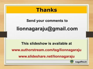 nagaRAJU
Thanks
Send your comments to
lionnagaraju@gmail.com
This slideshow is available at
www.authorstream.com/tag/lionnagaraju
www.slideshare.net/lionnagaraju