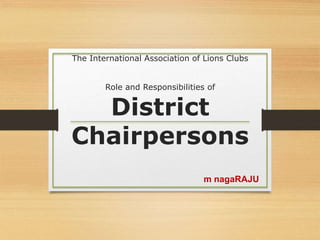 The International Association of Lions Clubs
Role and Responsibilities of
District
Chairpersons
m nagaRAJU
 