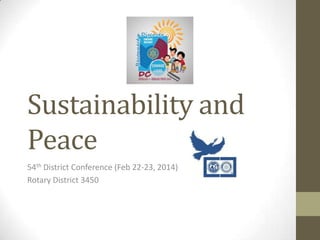 Sustainability and
Peace
54th District Conference (Feb 22-23, 2014)
Rotary District 3450

 