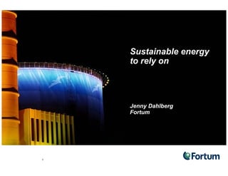 Sustainable energy
                    gy
    to rely on




    Jenny Dahlberg
    Fortum




1
 