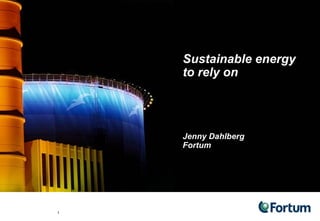Sustainable energy to rely on Jenny Dahlberg  Fortum 