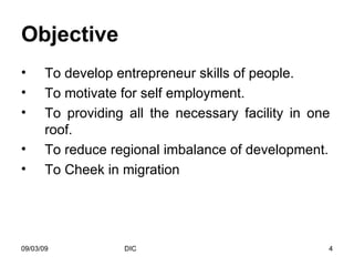 Objective   To develop entrepreneur skills of people. To motivate for self employment. To providing all the necessary facility in one roof. To reduce regional imbalance of development. To Cheek in migration  
