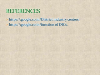  https//:google.co.in/District industry centers.
 https//:google.co.in/function of DICs.
 