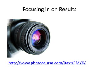 Focusing in on Results




http://www.photocourse.com/itext/CMYK/
 