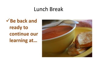 Lunch Break
Be back and
 ready to
 continue our
 learning at…
 