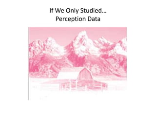 If We Only Studied…
   Perception Data
 