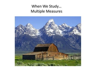 When We Study…
Multiple Measures
 