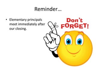 Reminder…
• Elementary principals
  meet immediately after
  our closing.
 