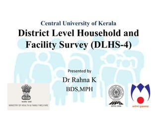 Central University of Kerala
District Level Household and
Facility Survey (DLHS-4)
Presented by
Dr Rahna K
BDS,MPH
 
