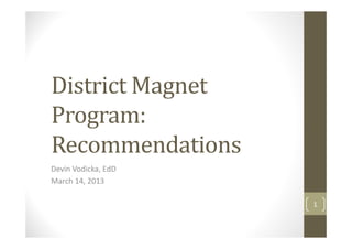 District Magnet
Program:
Recommendations
Devin Vodicka, EdD
March 14, 2013

                     1
 