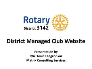 District Managed Club Website
Presentation by
Rtn. Amit Kadgaonkar
Matrix Consulting Services
 