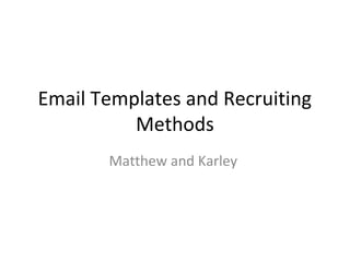 Email Templates and Recruiting
Methods
Matthew and Karley
 