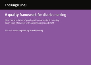 A quality framework for district nursing
Nine characteristics of good-quality care in district nursing,
taken from interviews with patients, carers and staff.
Read more at www.kingsfund.org.uk/districtnursing
 