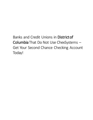 Banks and Credit Unions in Districtof
ColumbiaThat Do Not Use ChexSystems –
Get Your Second Chance Checking Account
Today!
 
