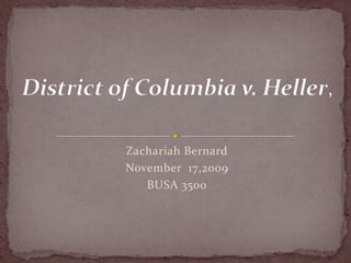 Zachariah Bernard November  17,2009 BUSA 3500 District of Columbia v. Heller, 