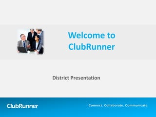 ClubRunner 
Connect. Collaborate. Communicate. 
District Presentation 
Welcome to ClubRunner  