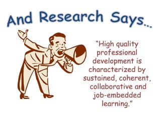 “High quality
    professional
   development is
 characterized by
sustained, coherent,
  collaborative and
   job-embedded
      learning.”
 