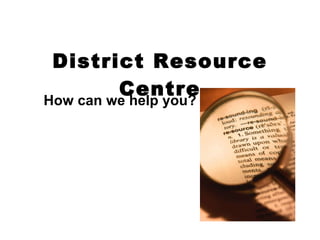 District Resource Centre How can we help you? 