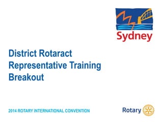 2014 ROTARY INTERNATIONAL CONVENTION
District Rotaract
Representative Training
Breakout
 