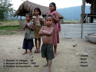 Chutia Bodo Ahom NepalI 1. Number of villages: - 28 2. Number of families:-  1493  3. Number of population: - 8347 