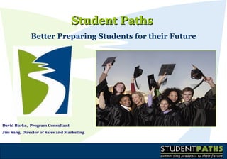 Student Paths  Better Preparing Students for their Future David Burke,  Program Consultant Jim Sang, Director of Sales and Marketing   