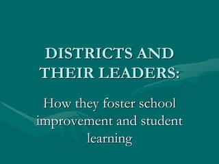DISTRICTS AND
THEIR LEADERS:
 How they foster school
improvement and student
       learning
 