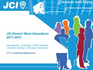 JCI District West-Vlaanderen
2011-2012
Vicky Boerjan - Iris Goddyn - Pedro Steelandt
- Anneleen Taelman - Véronique Timmerman
Info via jcidistrictwvl@gmail.com
2011-20122011-2012
 