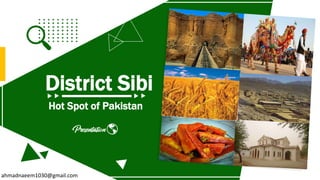 District Sibi
Hot Spot of Pakistan
ahmadnaeem1030@gmail.com
 